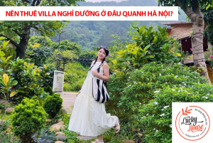 Nên thuê villa nghỉ dưỡng ở đâu quanh Hà Nội?